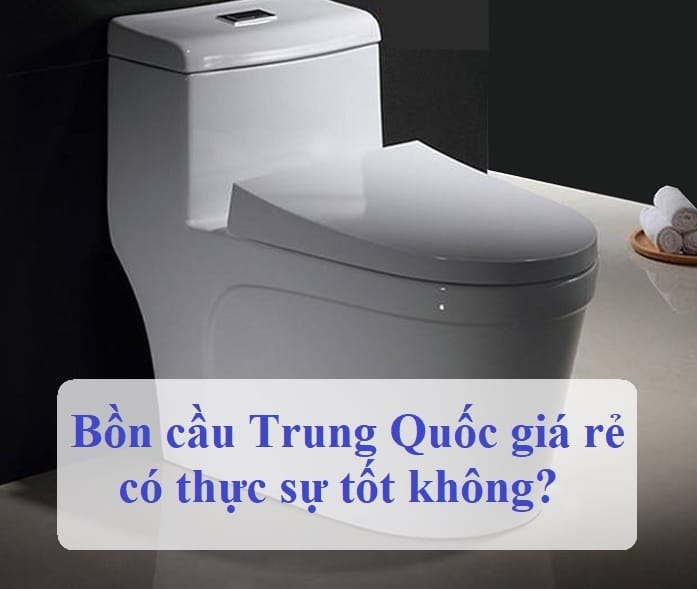 Nên mua bồn cầu 1 khối Trung Quốc, Thái Lan hay Hàn Quốc?